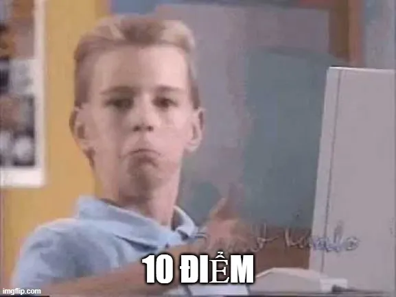 Khi ai đó làm quá tốt và meme mười điểm xuất hiện như lời khen hoàn hảo
